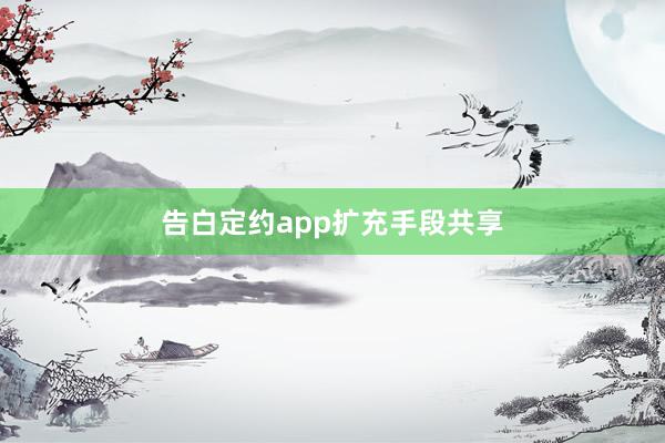 告白定约app扩充手段共享