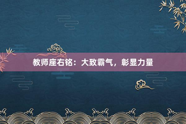教师座右铭:大致霸气,彰显力量